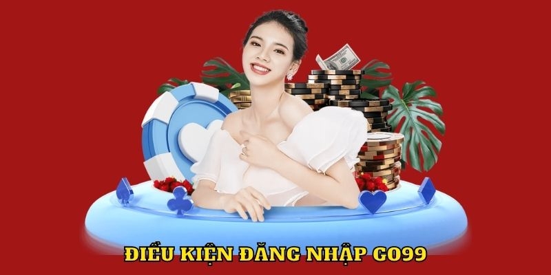 Đăng nhập GO99 cùng điều kiện cơ bản